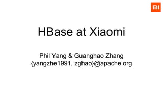 HBase at Xiaomi
Phil Yang & Guanghao Zhang
{yangzhe1991, zghao}@apache.org
 