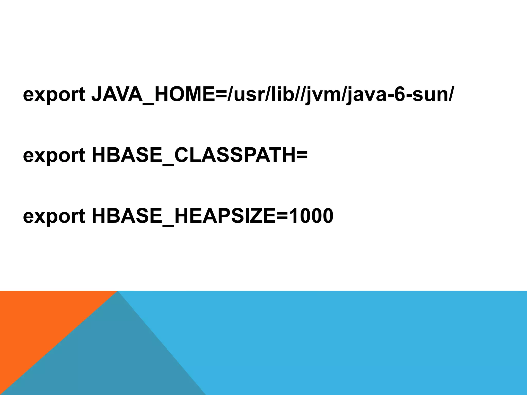 export JAVA_HOME=/usr/lib//jvm/java-6-sun/
export HBASE_CLASSPATH=
export HBASE_HEAPSIZE=1000
 