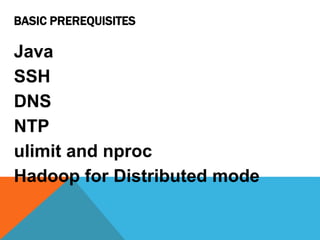 BASIC PREREQUISITES
Java
SSH
DNS
NTP
ulimit and nproc
Hadoop for Distributed mode
 