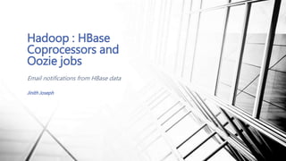 Email notifications from HBase data
Hadoop : HBase
Coprocessors and
Oozie jobs
Jinith Joseph
 