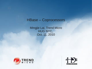 HBase – Coprocessors

 Mingjie Lai, Trend Micro
       HUG NYC,
      Oct. 11, 2010
 