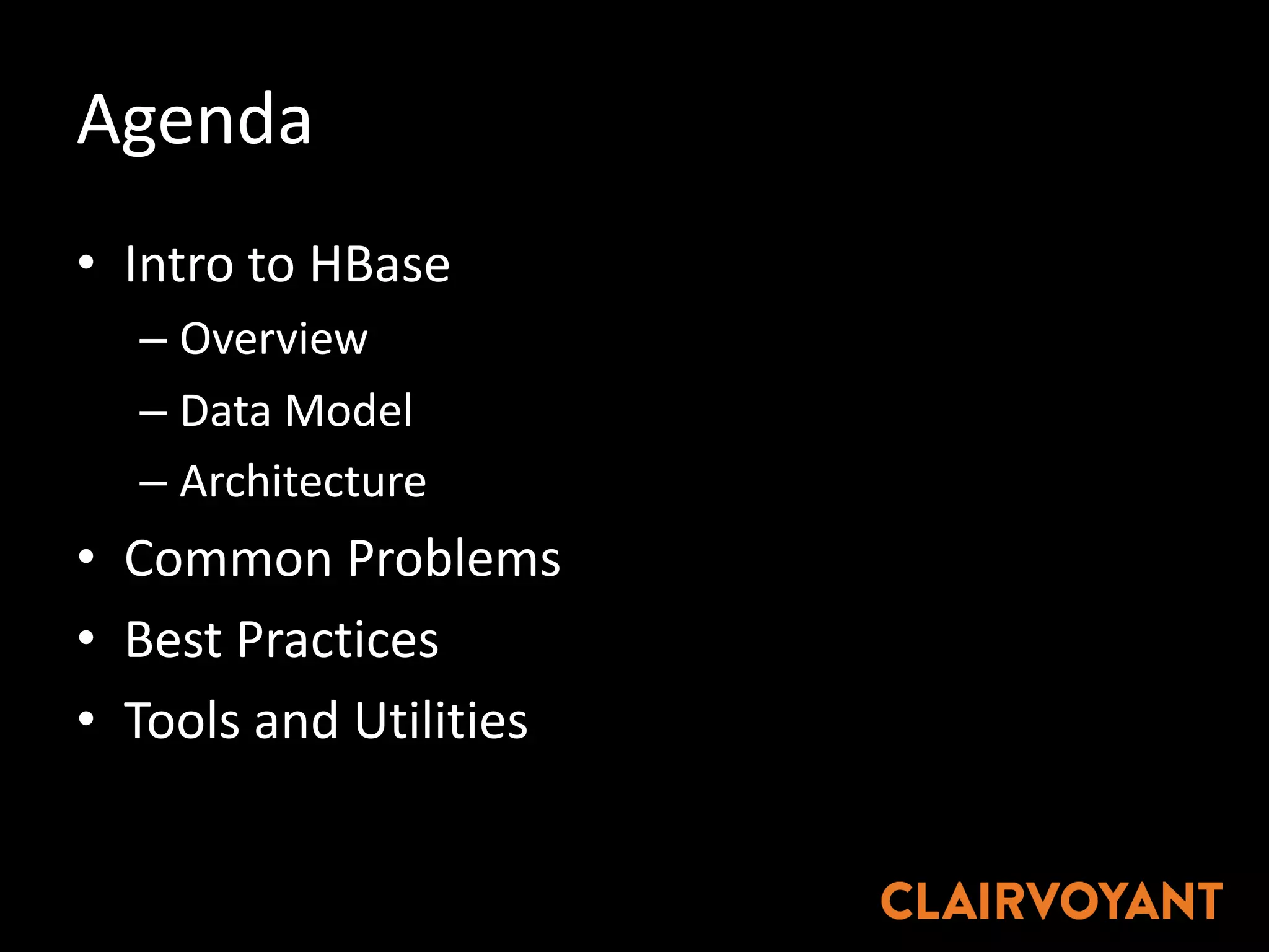 Agenda
• Intro	to	HBase
– Overview
– Data	Model
– Architecture
• Common	Problems
• Best	Practices
• Tools	and	Utilities
 