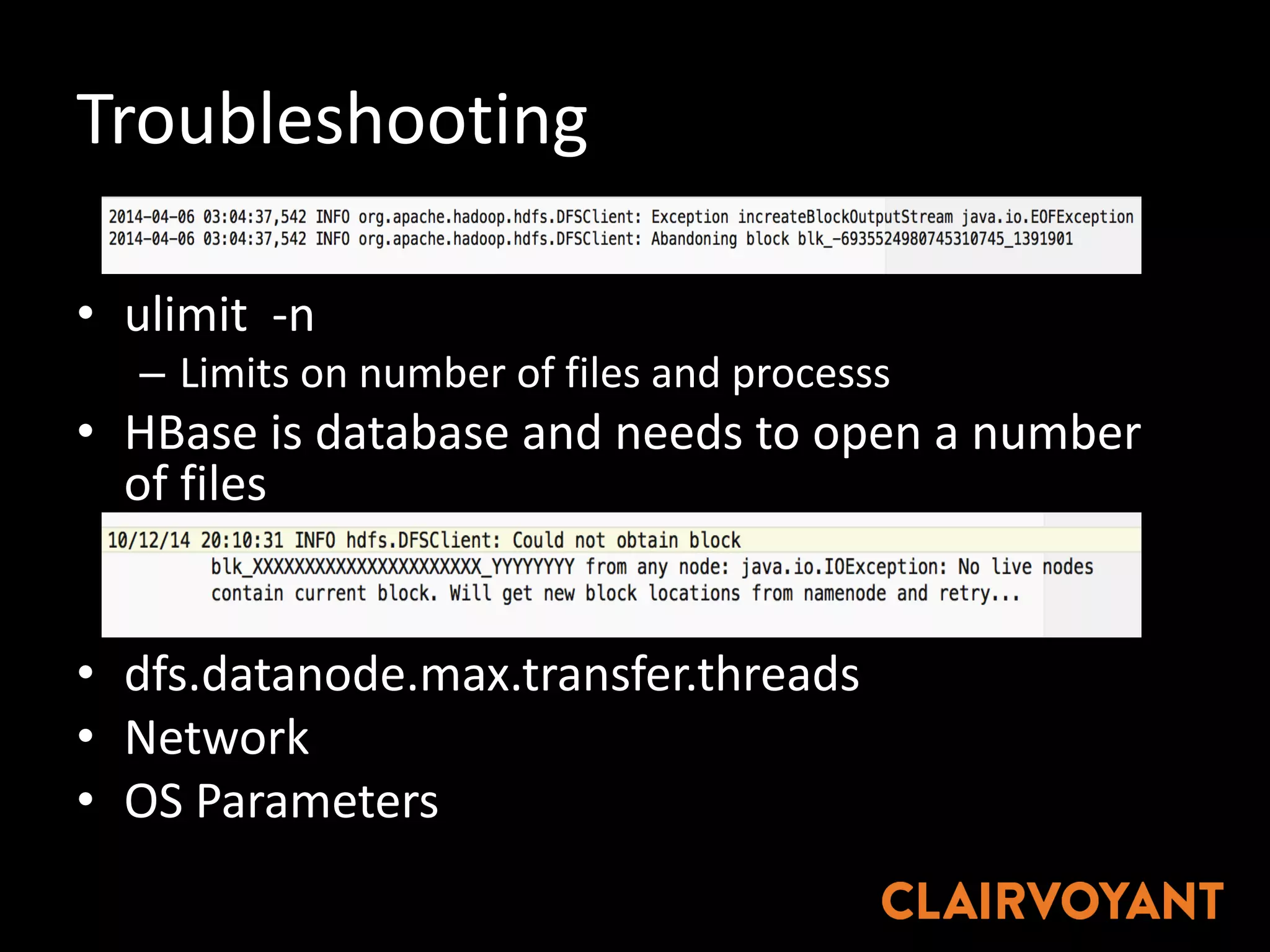 Troubleshooting
• ulimit -n
– Limits	on	number	of	files	and	processs
• HBase is	database	and	needs	to	open	a	number	
of	files
• dfs.datanode.max.transfer.threadsrr.
• Network
• OS	Parameters
 