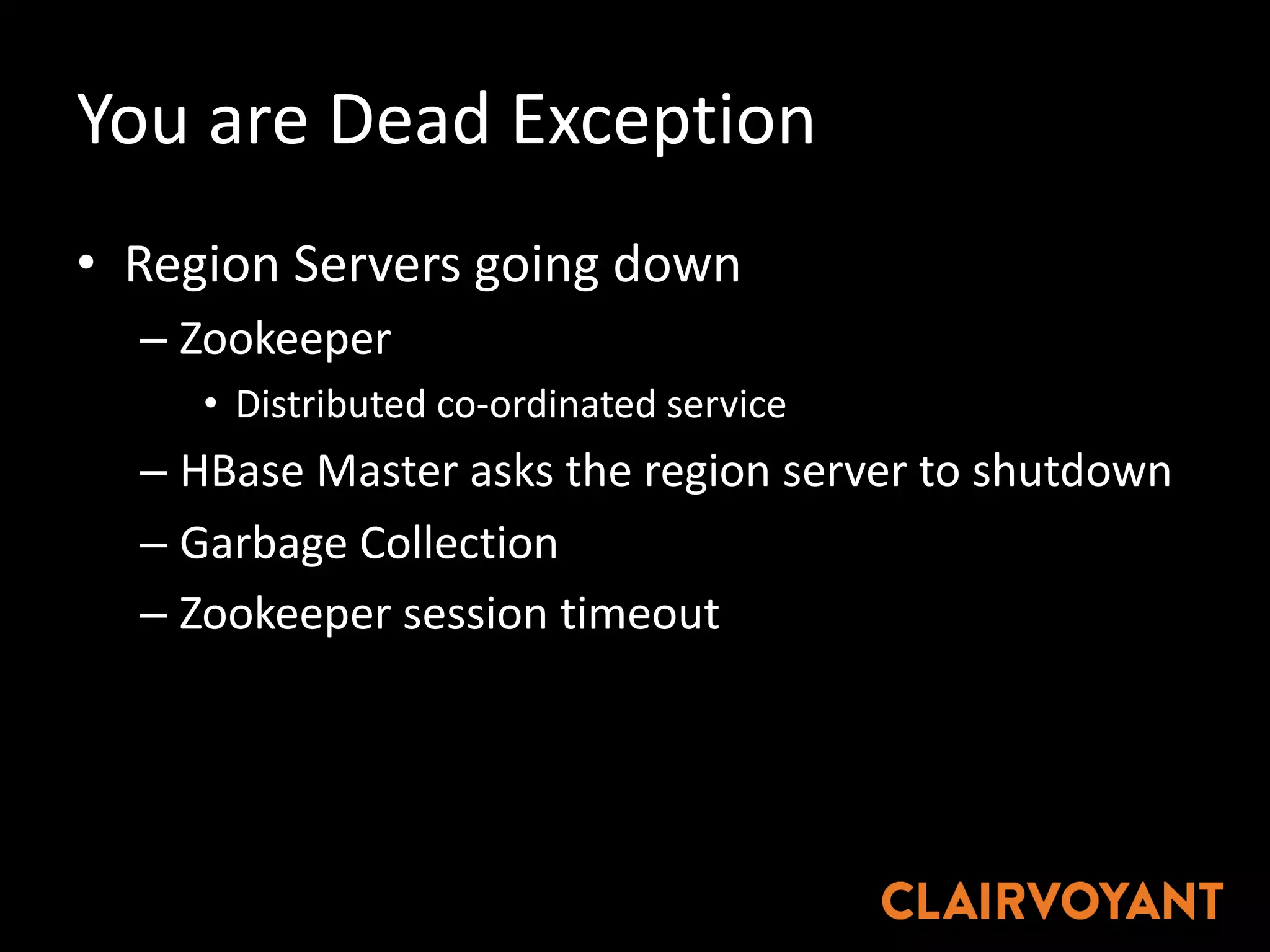 You	are	Dead	Exception
• Region	Servers	going	down	
– Zookeeper
• Distributed	co-ordinated service
– HBase Master	asks	the	region	server	to	shutdown
– Garbage	Collection
– Zookeeper	session	timeout	
 
