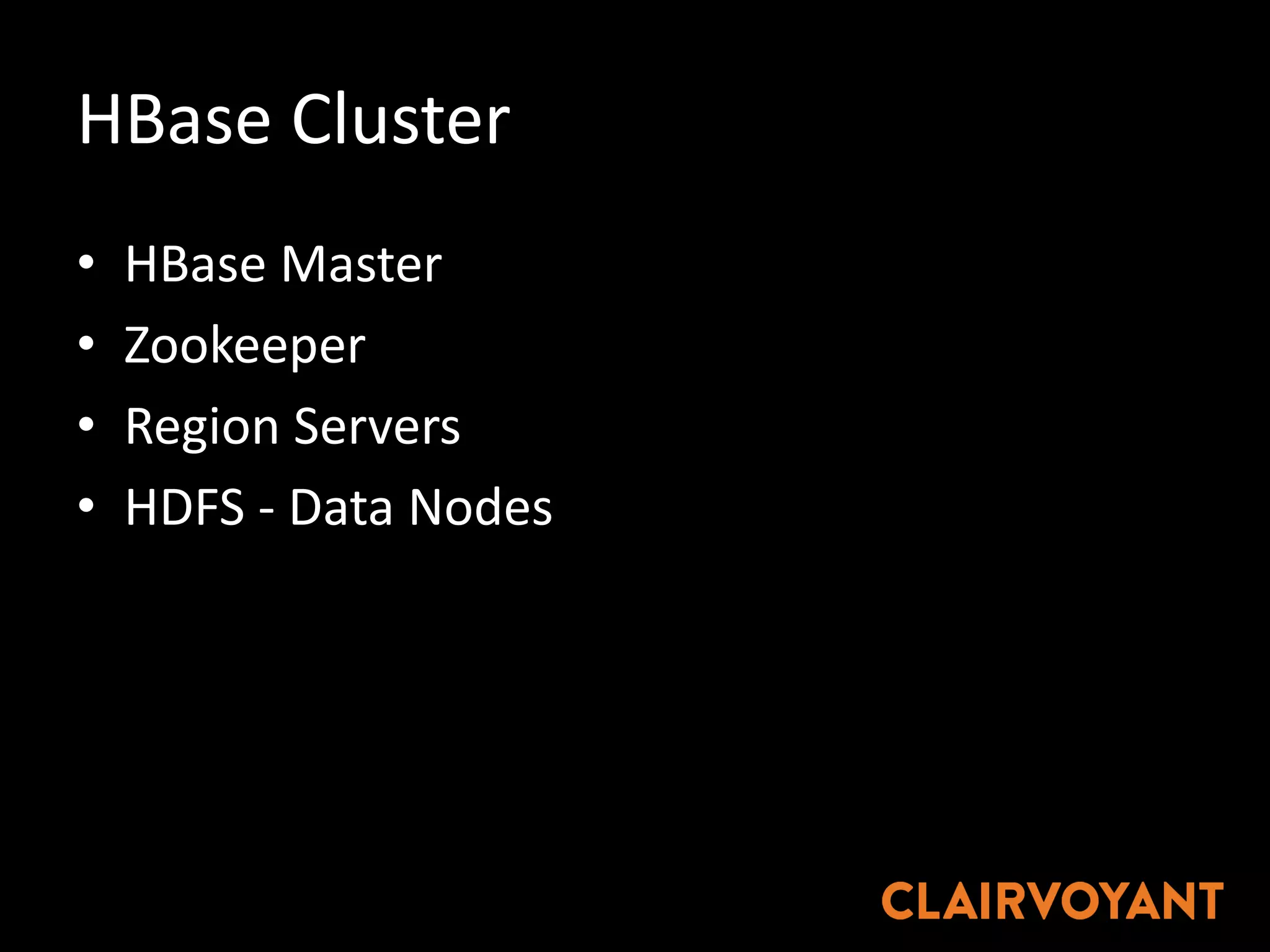 HBase Cluster
• HBase Master
• Zookeeper
• Region	Servers
• HDFS	- Data	Nodes
 