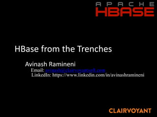 HBase from	the	Trenches
Avinash	Ramineni
Email: avinash@clairvoyantsoft.com
LinkedIn: https://www.linkedin.com/in/avinashramineni
 