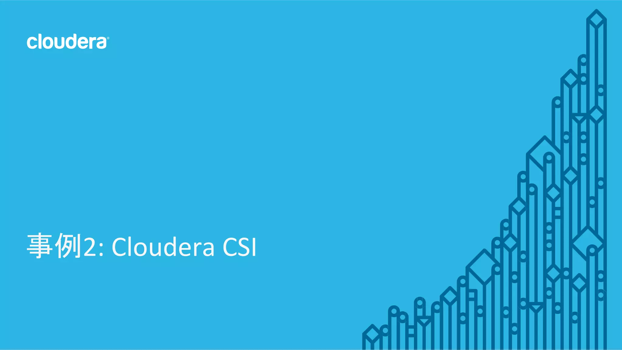 14	
  ©	
  Cloudera,	
  Inc.	
  All	
  rights	
  reserved.	
  
事例2:	
  Cloudera	
  CSI	
  
 