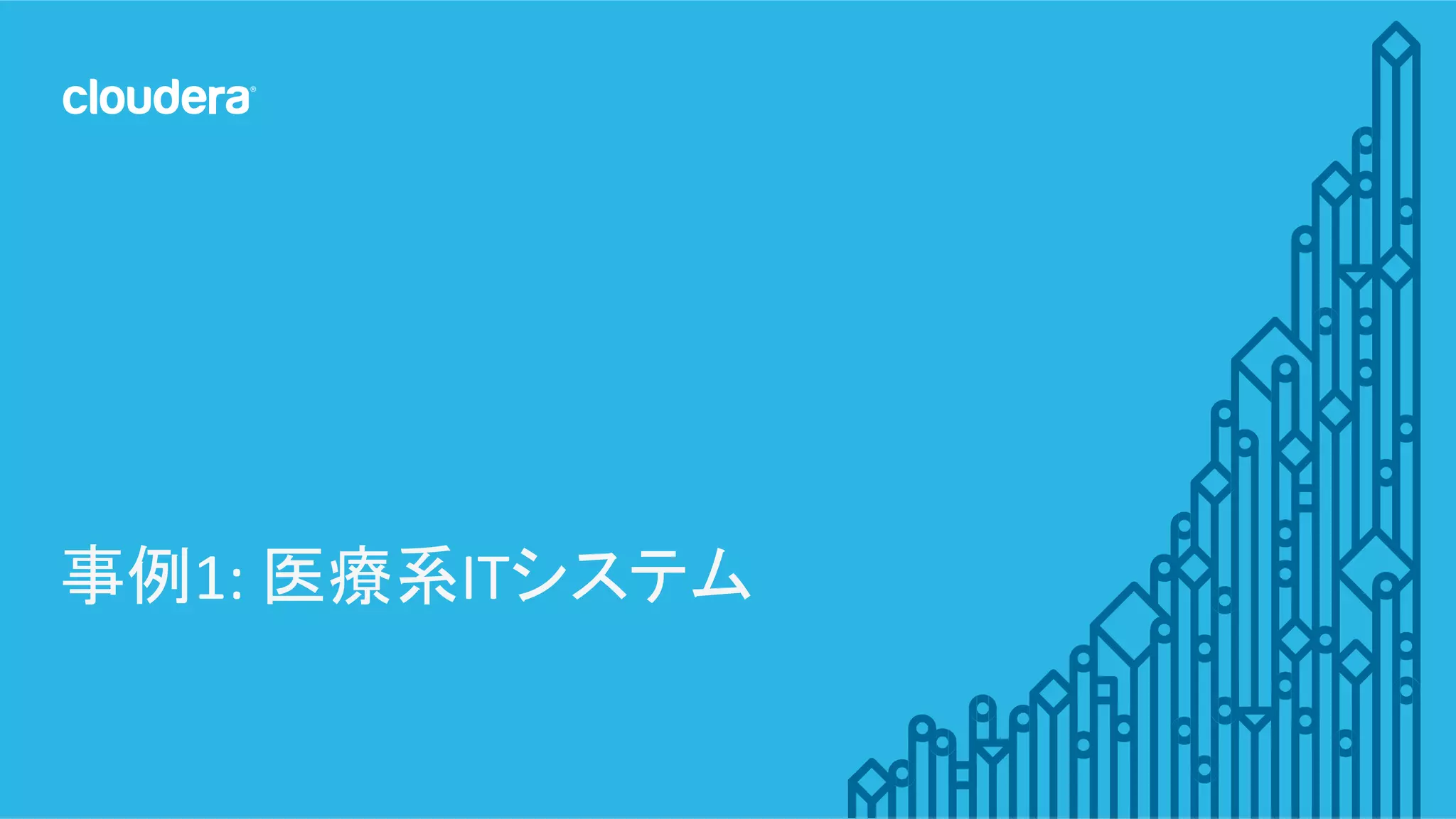 5	
  ©	
  Cloudera,	
  Inc.	
  All	
  rights	
  reserved.	
  
事例1:	
  医療系ITシステム	
  
 