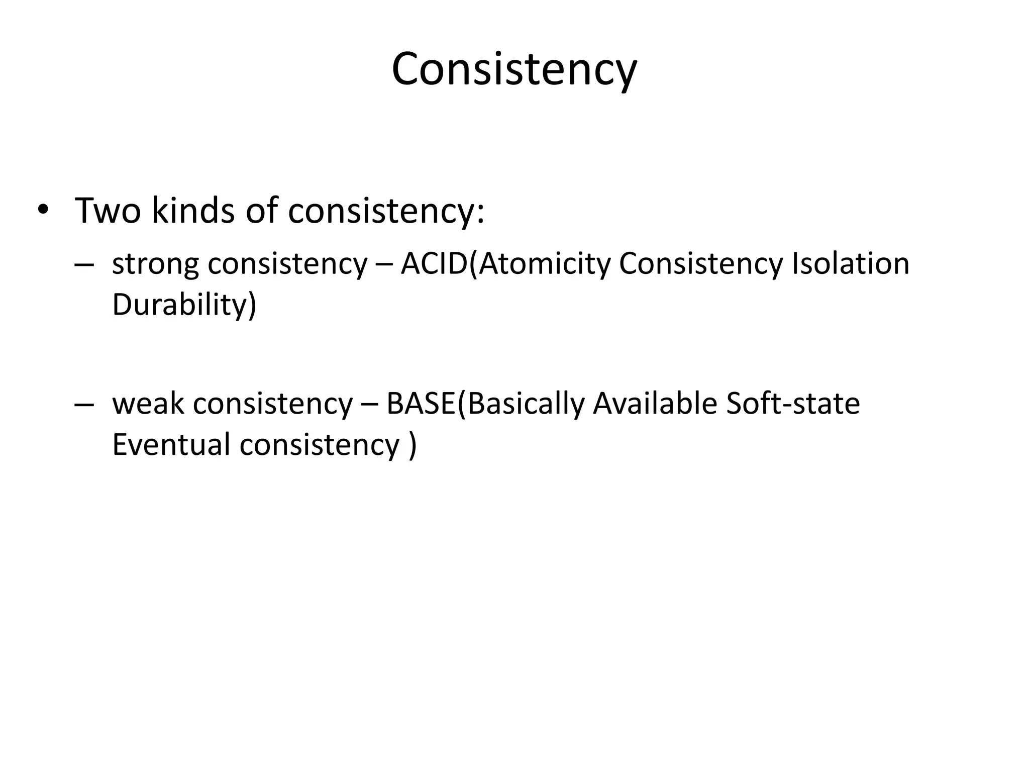 Consistency 
• Two kinds of consistency: 
– strong consistency – ACID(Atomicity Consistency Isolation 
Durability) 
– weak consistency – BASE(Basically Available Soft-state 
Eventual consistency ) 
 