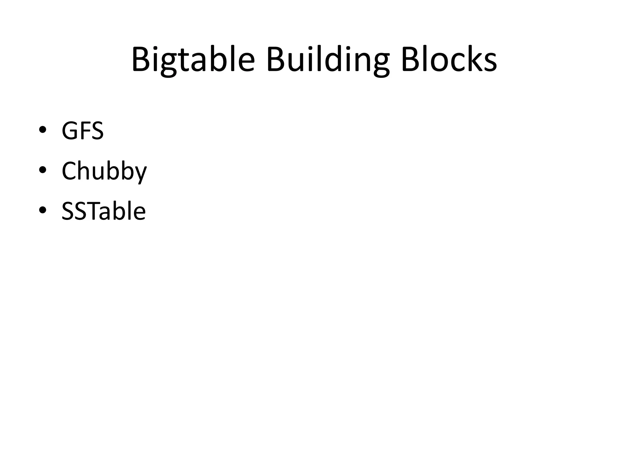 Bigtable Building Blocks 
• GFS 
• Chubby 
• SSTable 
 