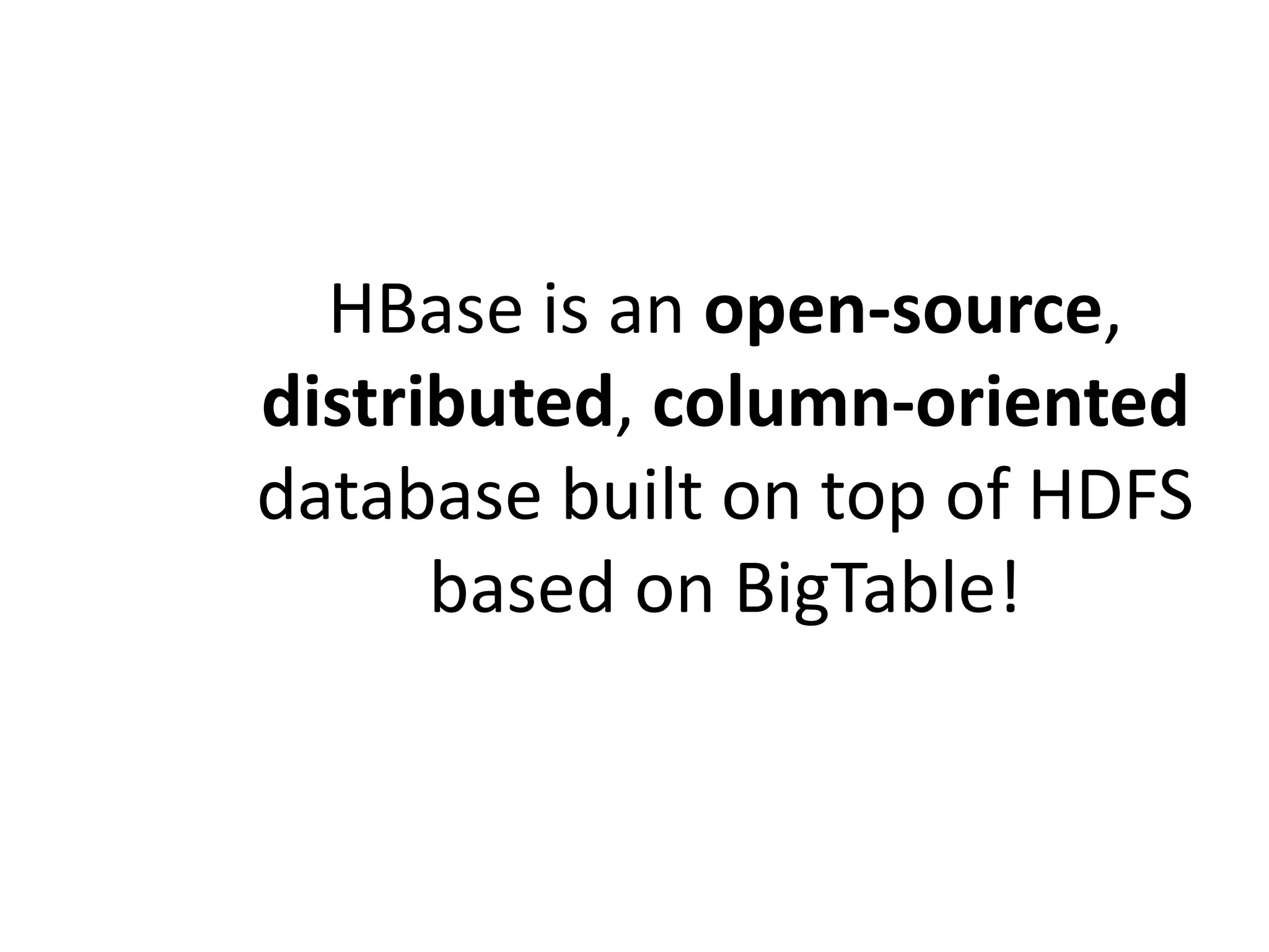 HBase is an open-source, 
distributed, column-oriented 
database built on top of HDFS 
based on BigTable! 
 