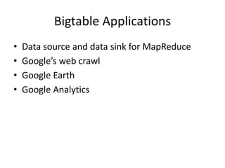 Bigtable Applications 
• Data source and data sink for MapReduce 
• Google’s web crawl 
• Google Earth 
• Google Analytics 
 