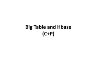 Big Table and Hbase 
(C+P) 
 