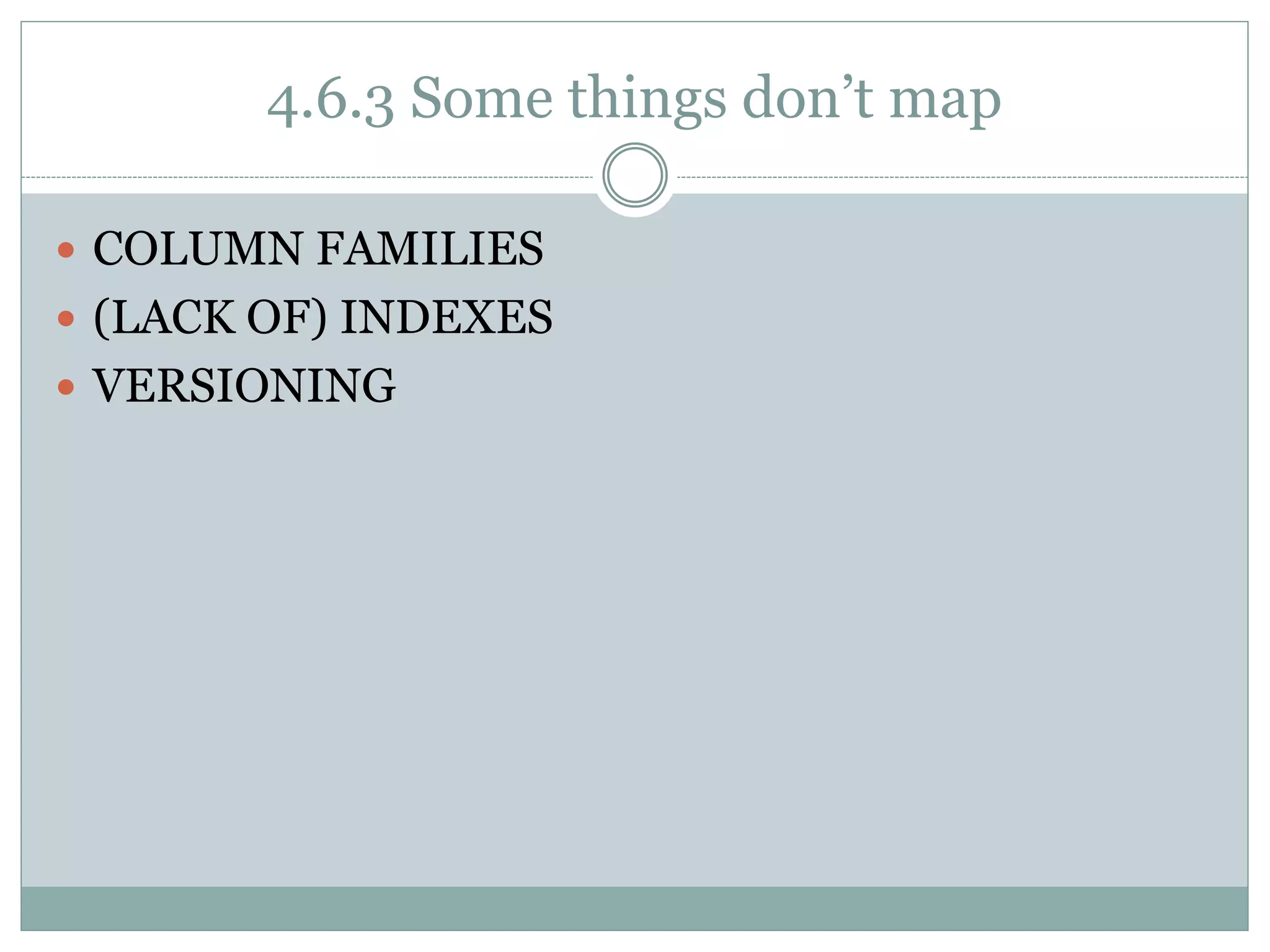 4.6.3 Some things don’t map
 COLUMN FAMILIES
 (LACK OF) INDEXES
 VERSIONING
 