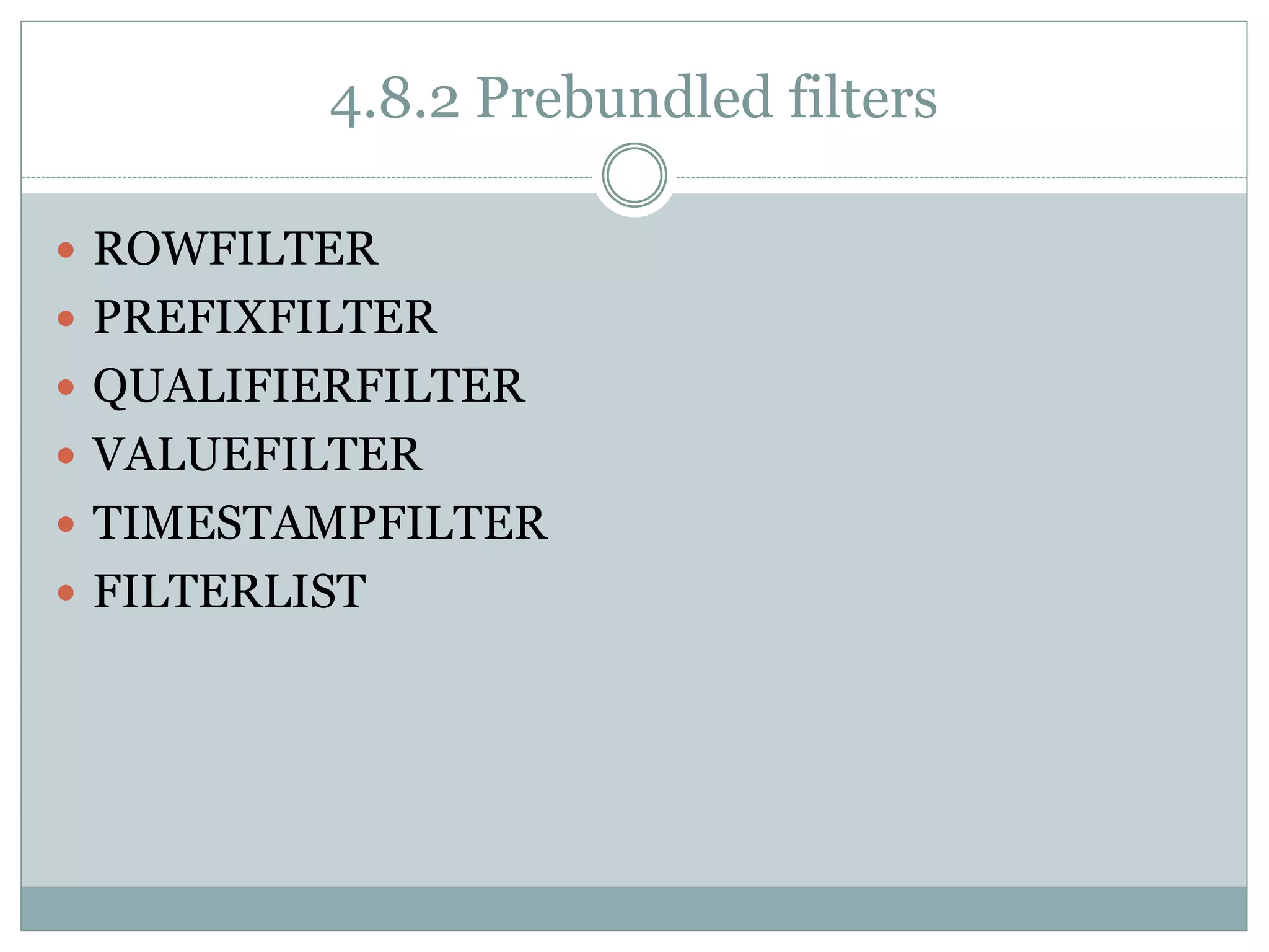 4.8.2 Prebundled filters
 ROWFILTER
 PREFIXFILTER
 QUALIFIERFILTER
 VALUEFILTER
 TIMESTAMPFILTER
 FILTERLIST
 
