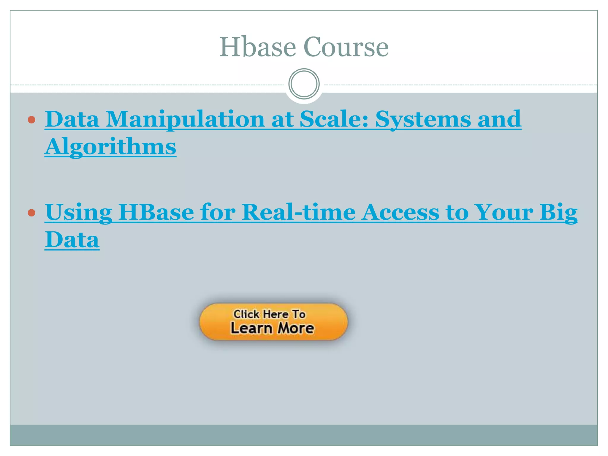 Hbase Course
 Data Manipulation at Scale: Systems and
Algorithms
 Using HBase for Real-time Access to Your Big
Data
 