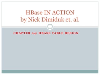 CHAPTER 04: HBASE TABLE DESIGN
HBase IN ACTION
by Nick Dimiduk et. al.
 
