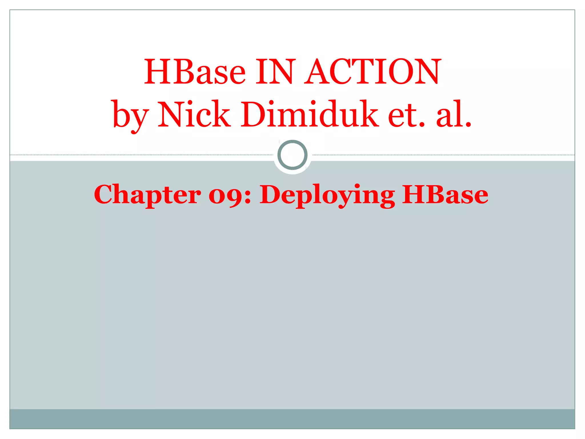 Chapter 09: Deploying HBase
HBase IN ACTION
by Nick Dimiduk et. al.
 