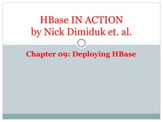 Chapter 09: Deploying HBase
HBase IN ACTION
by Nick Dimiduk et. al.
 