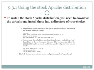 09/24/15
9.3.1 Using the stock Apache distribution
To install the stock Apache distribution, you need to download
the tarballs and install those into a directory of your choice.
 