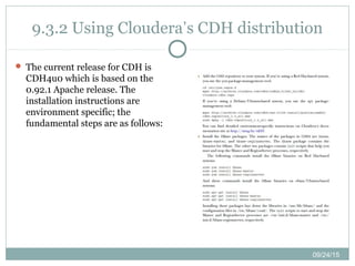 09/24/15
9.3.2 Using Cloudera’s CDH distribution
 The current release for CDH is
CDH4u0 which is based on the
0.92.1 Apache release. The
installation instructions are
environment specific; the
fundamental steps are as follows:
 