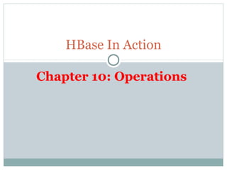 Chapter 10: Operations
HBase In Action
 