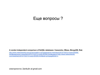 Еще вопросы ?
A vendor-independent comparison of NoSQL databases: Cassandra, HBase, MongoDB, Riak
http://www.networkworld.com/cgi-bin/mailto/x.cgi?pagetosend=/news/tech/2012/102212-nosql-263595.
html&pagename=/news/tech/2012/102212-nosql-263595.html&pageurl=http://www.networkworld.
com/news/tech/2012/102212-nosql-263595.html&site=printpage&nsdr=n
электропочта: 2anikulin at gmail.com
 