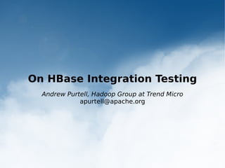On HBase Integration Testing
  Andrew Purtell, Hadoop Group at Trend Micro
             apurtell@apache.org
 
