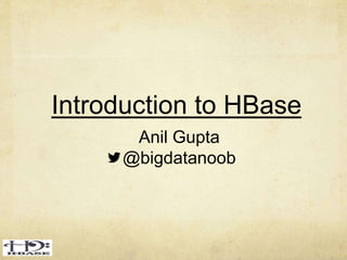 Introduction to HBase
Anil Gupta
@bigdatanoob
 