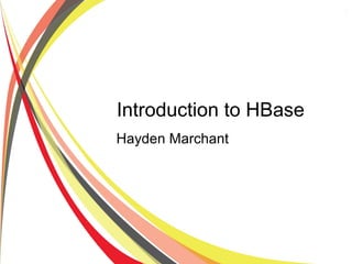 Introduction to HBase
Hayden Marchant
 