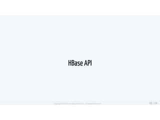 HBase API
Copyright © 2015 Smoking Hand LLC. All rights Reserved 12 / 21
 