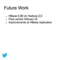 ● HBase 0.96 on Hadoop 2.0
● Flow centric hRaven UI
● Improvements to HBase replication
Future Work
 