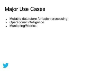 Major Use Cases
● Mutable data store for batch processing
● Operational Intelligence
● Monitoring/Metrics
 
