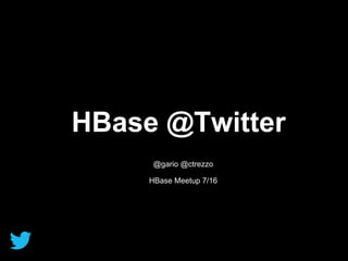 HBase @Twitter
@gario @ctrezzo
HBase Meetup 7/16
 