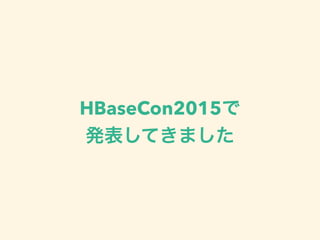 HBaseCon2015で
発表してきました
 