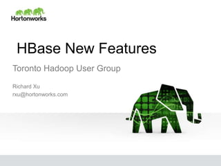 HBase New Features
Richard Xu
rxu@hortonworks.com
Toronto Hadoop User Group
 