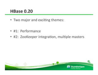 HBase 0.20 
•  Two major and exciRng themes: 

•  #1:  Performance 
•  #2:  ZooKeeper integraRon, mulRple masters 




                                     NOSQL Meetup 
 
