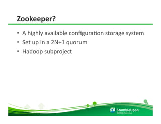 Zookeeper? 
•  A highly available conﬁguraRon storage system 
•  Set up in a 2N+1 quorum 
•  Hadoop subproject 




                                      NOSQL Meetup 
 