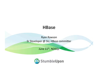 HBase 
           Ryan Rawson 
Sr Developer @ SU, HBase commi8er 

        June 11th, NOSQL 
 