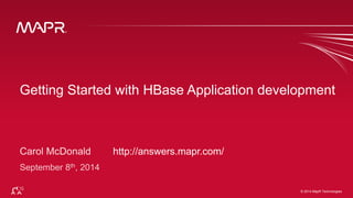 © 2014 MapR Techno©lo 2g0ie1s4 MapR Technologies 1 
Getting Started with HBase Application development 
http://answers.mapr.com/ 
 