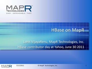 HBase on MapR LohitVijayaRenu, MapR Technologies, Inc. HBasecontributor day at Yahoo, June 30 2011 