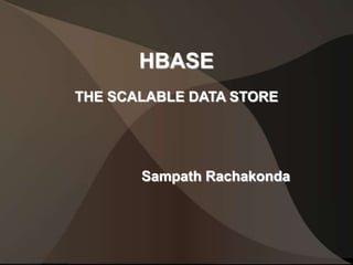 HBASE
THE SCALABLE DATA STORE
Sampath Rachakonda
 