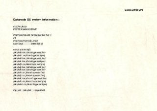 www.vmcd.org 
Datanode OS system information : #cat /etc/issue CentOS release 6.5 (Final) 
#cat /proc/cpuinfo |grep processor wc -l 24 #cat /proc/meminfo |more MemTotal: 99035868 kB 
Mount system info: /dev/sdb1 on data1 type ext4 (rw) /dev/sdc1 on data2 type ext4 (rw) /dev/sdd1 on data3 type ext4 (rw) /dev/sde1 on data4 type ext4 (rw) /dev/sdf1 on data5 type ext4 (rw) /dev/sdg1 on data6 type ext4 (rw) /dev/sdh1 on data7 type ext4 (rw) /dev/sdi1 on data8 type ext4 (rw) /dev/sdj1 on data9 type ext4 (rw) /dev/sdk1 on data10 type ext4 (rw) /dev/sdl1 on data11 type ext4 (rw) /dev/sdm1 on data12 type ext4 (rw) 
#sg_vpd /dev/sde --page=0xb1  