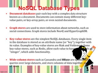 NoSQL Database Types
• Document databases pair each key with a complex data structure
known as a document. Documents can c...
