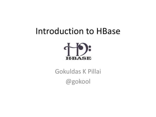 Introduction to HBase
Gokuldas K Pillai
@gokool
 