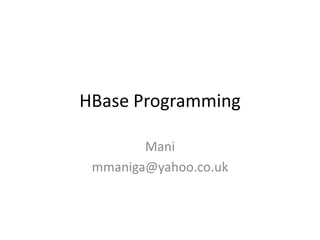 HBase Programming

        Mani
 mmaniga@yahoo.co.uk
 