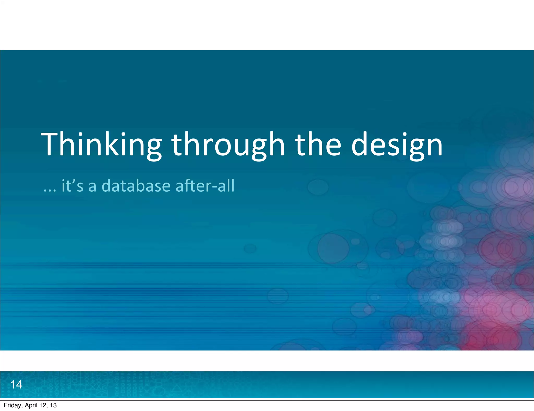 Thinking	
  through	
  the	
  design
              ...	
  it’s	
  a	
  database	
  a?er-­‐all




  14
Friday, April 12, 13
 