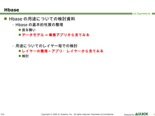 Hbase Hbase の用途についての検討資料 Hbase の基本的性質の整理 振る舞い データモデル ~ 業務アプリから見てみる 用途についてのレイヤー毎での検討 レイヤーの整理～アプリ・レイヤーから見てみる 検討 