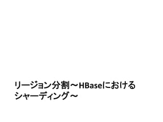 リージョン分割〜HBaseにおける
シャーディング〜	
  
 
