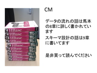 CM	
  
データの流れの話は馬本
の8章に詳しく書かれてい
ます	
  
スキーマ設計の話は9章
に書いてます	
  
	
  
是非買って読んでください	
  
 